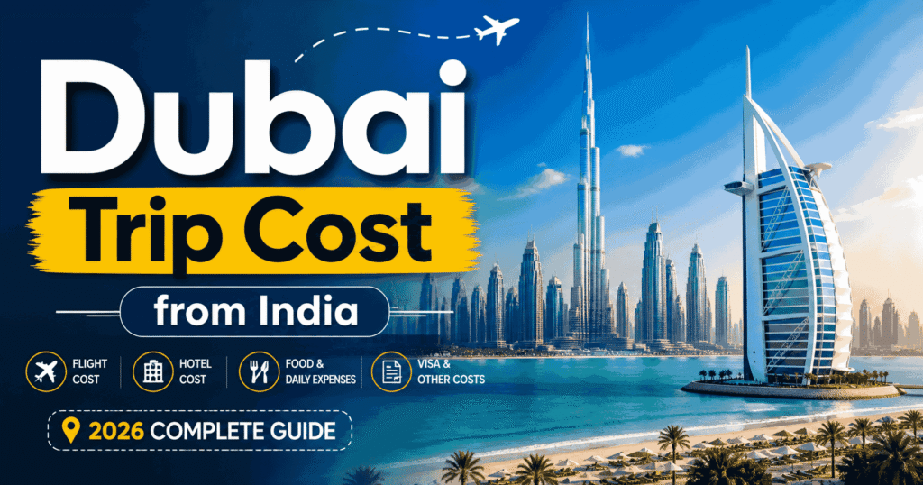 Dubai Trip Cost from India 2026 complete guide including flight, hotel, visa and total travel expenses